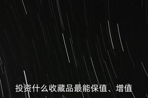 投資什么收藏品最能保值、增值