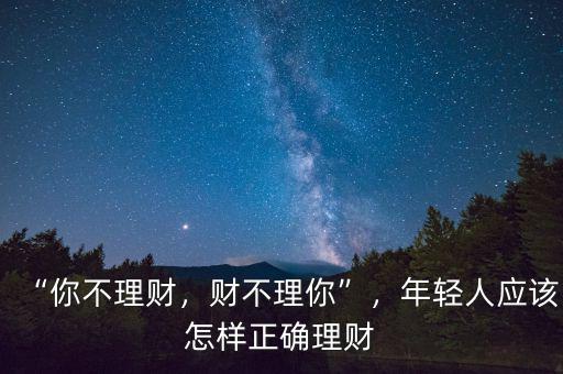 “你不理財，財不理你”，年輕人應該怎樣正確理財