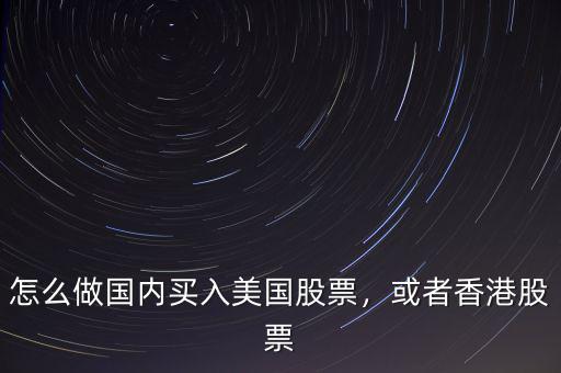 怎么做國內(nèi)買入美國股票，或者香港股票