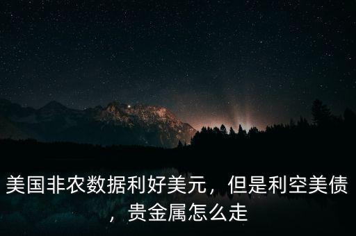 美國非農(nóng)數(shù)據(jù)利好美元，但是利空美債，貴金屬怎么走