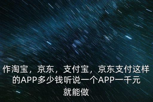 作淘寶，京東，支付寶，京東支付這樣的APP多少錢聽說一個(gè)APP一千元就能做