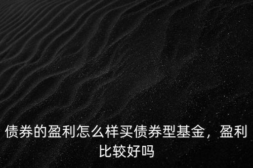 債券的盈利怎么樣買債券型基金，盈利比較好嗎