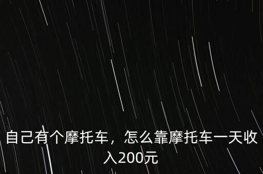 自己有個摩托車，怎么靠摩托車一天收入200元