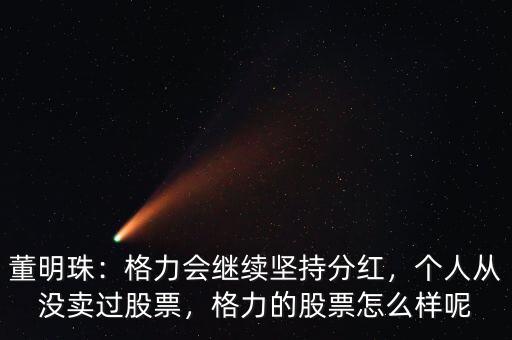 董明珠：格力會(huì)繼續(xù)堅(jiān)持分紅，個(gè)人從沒賣過股票，格力的股票怎么樣呢