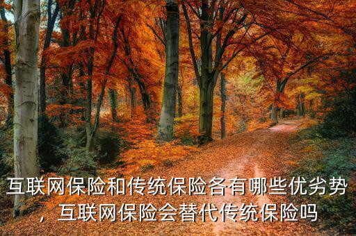 互聯(lián)網(wǎng)保險(xiǎn)和傳統(tǒng)保險(xiǎn)各有哪些優(yōu)劣勢(shì)，互聯(lián)網(wǎng)保險(xiǎn)會(huì)替代傳統(tǒng)保險(xiǎn)嗎