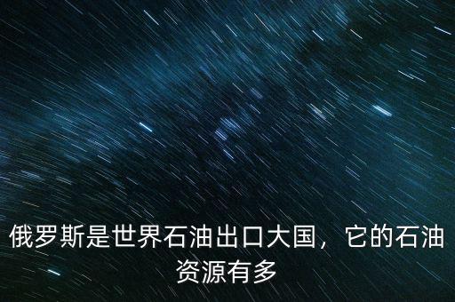 俄羅斯是世界石油出口大國，它的石油資源有多