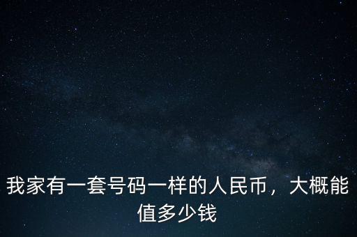 我家有一套號碼一樣的人民幣，大概能值多少錢