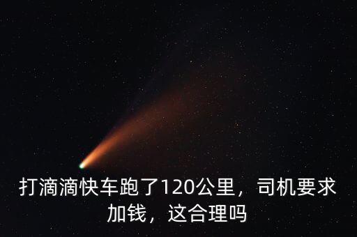 打滴滴快車跑了120公里，司機(jī)要求加錢，這合理嗎