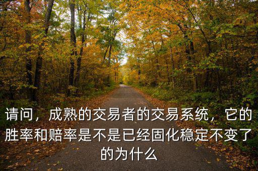 請(qǐng)問，成熟的交易者的交易系統(tǒng)，它的勝率和賠率是不是已經(jīng)固化穩(wěn)定不變了的為什么
