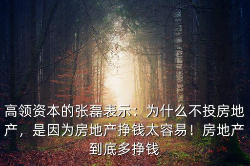 高領(lǐng)資本的張磊表示：為什么不投房地產(chǎn)，是因為房地產(chǎn)掙錢太容易！房地產(chǎn)到底多掙錢