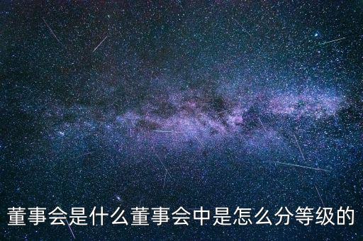 董事會(huì)是什么董事會(huì)中是怎么分等級的