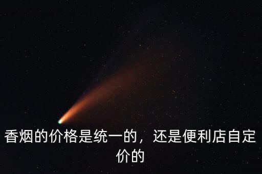 香煙的價格是統(tǒng)一的，還是便利店自定價的