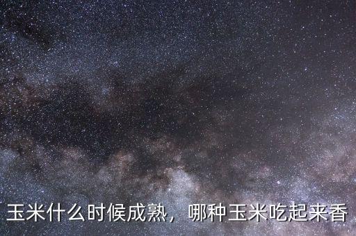 玉米什么時(shí)候成熟，哪種玉米吃起來(lái)香