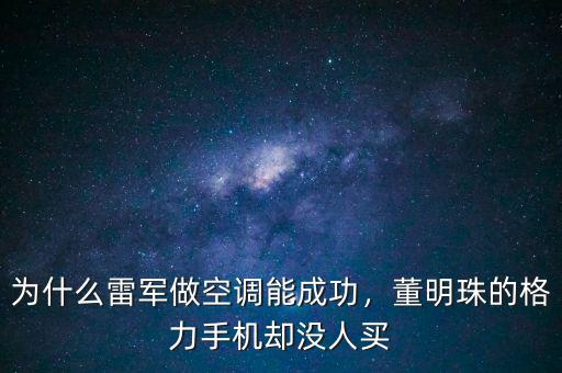 為什么雷軍做空調(diào)能成功，董明珠的格力手機(jī)卻沒人買