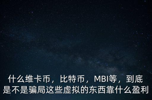 什么維卡幣，比特幣，MBI等，到底是不是騙局這些虛擬的東西靠什么盈利