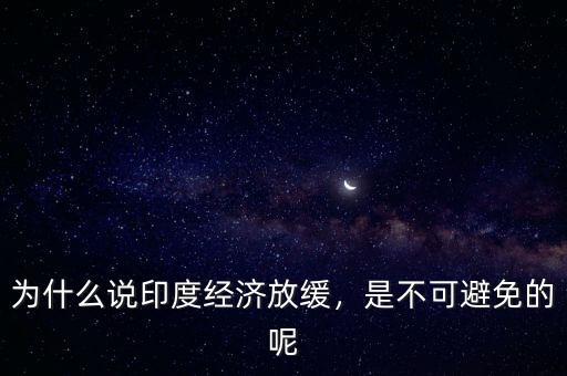 為什么說(shuō)印度經(jīng)濟(jì)放緩，是不可避免的呢
