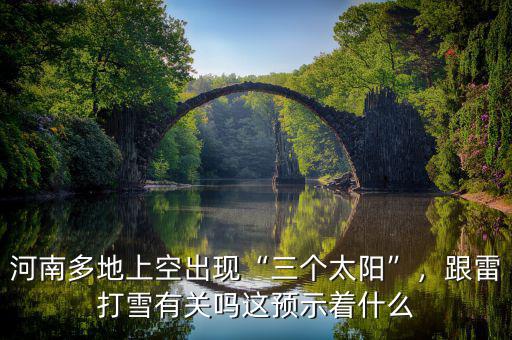 河南多地上空出現(xiàn)“三個(gè)太陽(yáng)”，跟雷打雪有關(guān)嗎這預(yù)示著什么