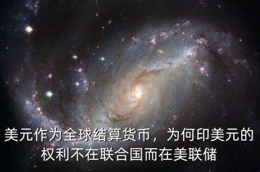 美元作為全球結(jié)算貨幣，為何印美元的權(quán)利不在聯(lián)合國而在美聯(lián)儲