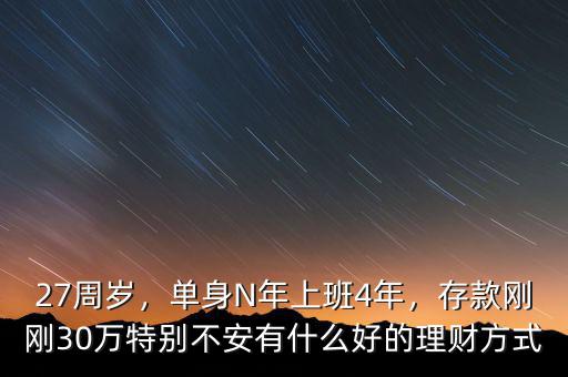 27周歲，單身N年上班4年，存款剛剛30萬特別不安有什么好的理財方式