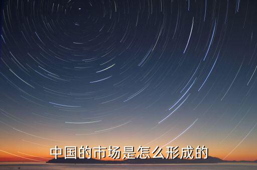 中國的市場(chǎng)是怎么形成的