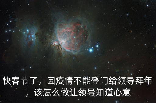 快春節(jié)了，因疫情不能登門給領(lǐng)導(dǎo)拜年，該怎么做讓領(lǐng)導(dǎo)知道心意