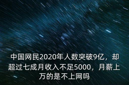 中國網(wǎng)民2020年人數(shù)突破9億，卻超過七成月收入不足5000，月薪上萬的是不上網(wǎng)嗎