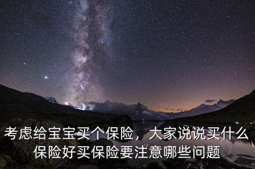 考慮給寶寶買個保險，大家說說買什么保險好買保險要注意哪些問題