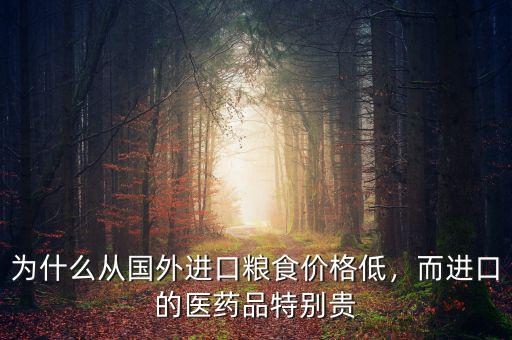 為什么從國外進口糧食價格低，而進口的醫(yī)藥品特別貴