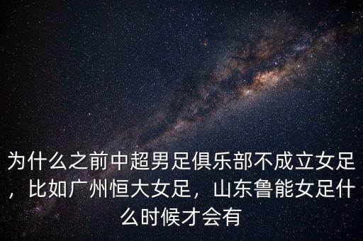 為什么之前中超男足俱樂部不成立女足，比如廣州恒大女足，山東魯能女足什么時候才會有