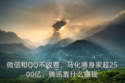 微信和QQ不收費(fèi)，馬化騰身家超2500億，騰訊靠什么賺錢