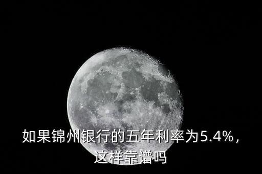 如果錦州銀行的五年利率為5.4%，這樣靠譜嗎