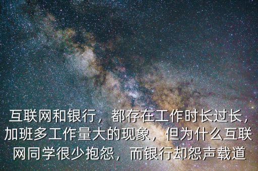 互聯(lián)網(wǎng)和銀行，都存在工作時(shí)長(zhǎng)過長(zhǎng)，加班多工作量大的現(xiàn)象，但為什么互聯(lián)網(wǎng)同學(xué)很少抱怨，而銀行卻怨聲載道