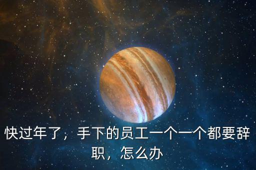 快過年了，手下的員工一個(gè)一個(gè)都要辭職，怎么辦