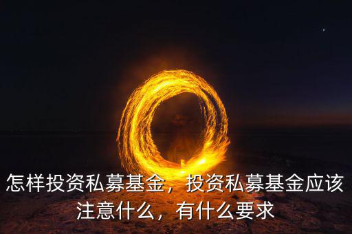 怎樣投資私募基金，投資私募基金應(yīng)該注意什么，有什么要求