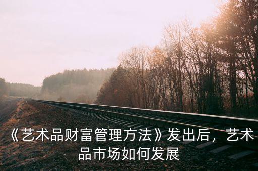 《藝術(shù)品財(cái)富管理方法》發(fā)出后，藝術(shù)品市場如何發(fā)展