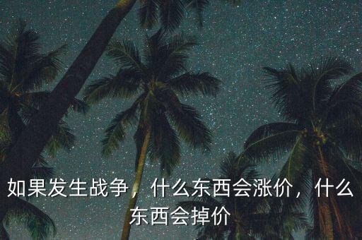如果發(fā)生戰(zhàn)爭(zhēng)，什么東西會(huì)漲價(jià)，什么東西會(huì)掉價(jià)