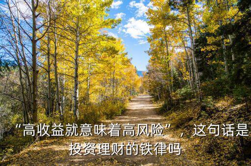 “高收益就意味著高風(fēng)險(xiǎn)”，這句話是投資理財(cái)?shù)蔫F律嗎
