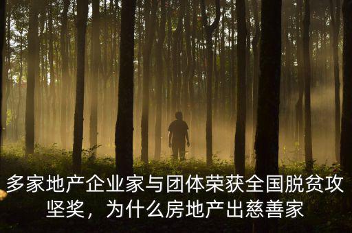 多家地產(chǎn)企業(yè)家與團(tuán)體榮獲全國脫貧攻堅(jiān)獎，為什么房地產(chǎn)出慈善家