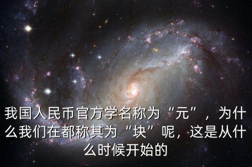 我國(guó)人民幣官方學(xué)名稱(chēng)為“元”，為什么我們?cè)诙挤Q(chēng)其為“塊”呢，這是從什么時(shí)候開(kāi)始的