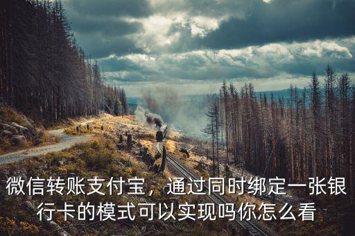 微信轉(zhuǎn)賬支付寶，通過同時綁定一張銀行卡的模式可以實現(xiàn)嗎你怎么看