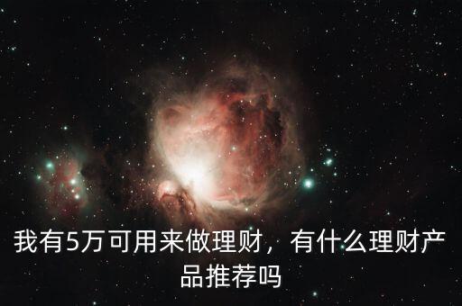 五萬(wàn)元可以買什么理財(cái)產(chǎn)品,有什么理財(cái)產(chǎn)品推薦嗎