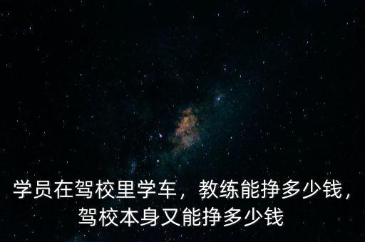 學(xué)員在駕校里學(xué)車(chē)，教練能掙多少錢(qián)，駕校本身又能掙多少錢(qián)