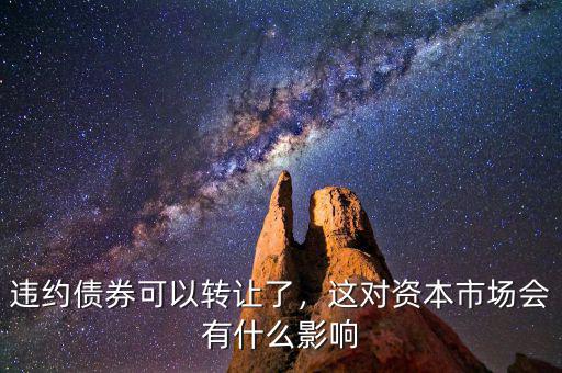 違約債券可以轉(zhuǎn)讓了，這對資本市場會有什么影響
