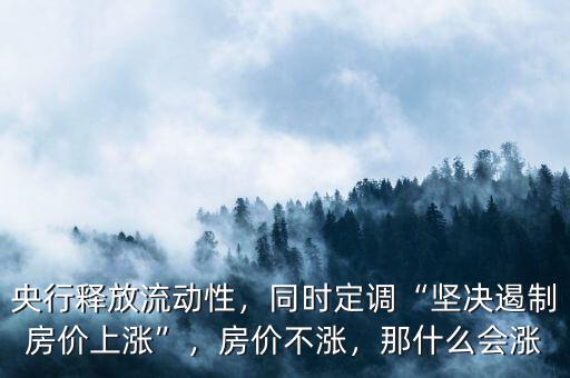 央行釋放流動(dòng)性，同時(shí)定調(diào)“堅(jiān)決遏制房?jī)r(jià)上漲”，房?jī)r(jià)不漲，那什么會(huì)漲