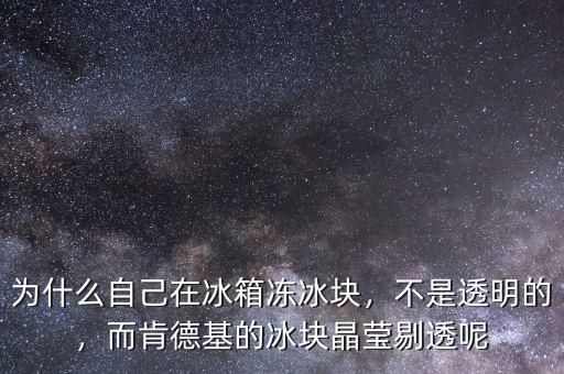 為什么自己在冰箱凍冰塊，不是透明的，而肯德基的冰塊晶瑩剔透呢