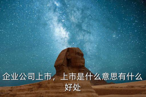 企業(yè)公司上市，上市是什么意思有什么好處