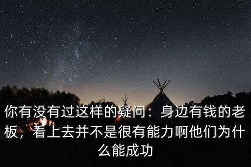 你有沒有過這樣的疑問：身邊有錢的老板，看上去并不是很有能力啊他們?yōu)槭裁茨艹晒? class=