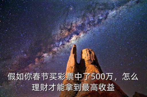 假如你春節(jié)買彩票中了500萬，怎么理財(cái)才能拿到最高收益