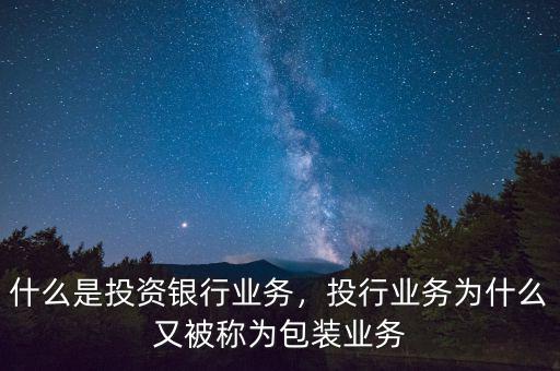 什么是投資銀行業(yè)務(wù)，投行業(yè)務(wù)為什么又被稱(chēng)為包裝業(yè)務(wù)