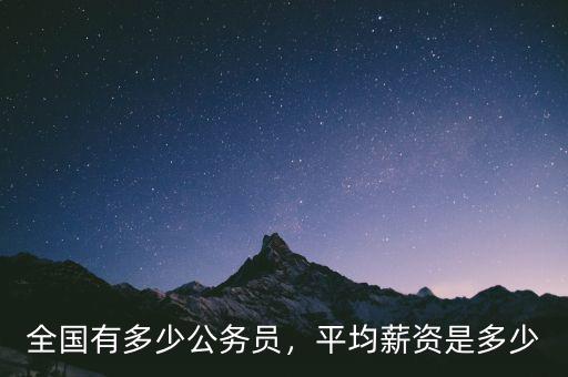全國(guó)有多少公務(wù)員，平均薪資是多少